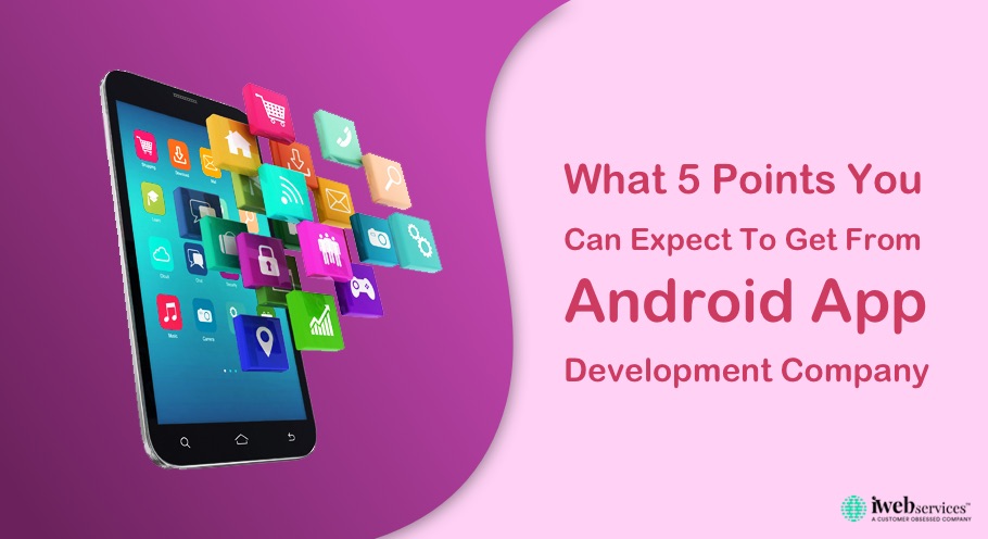 What 5 Points You Can Expect To Get From Android App Development Company