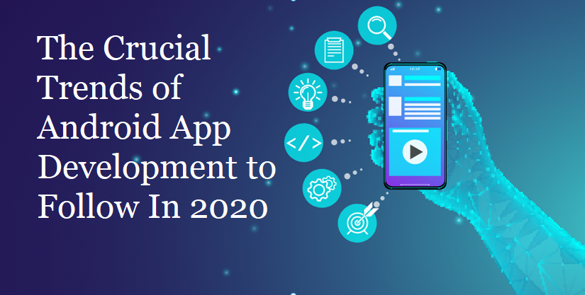 The Crucial Trends of Android App Development to Follow In 2020