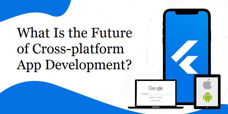 What Is the Future of Cross-platform App Development?