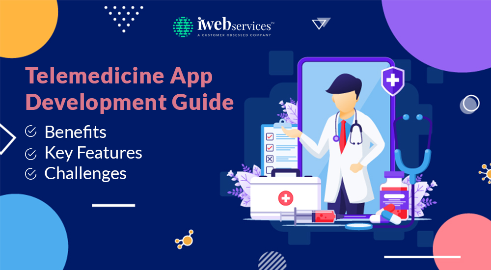 Telemedicine App Development Guide: Benefits, Key Features, Challenges