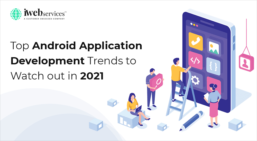 Top Android Application Development Trends To Watch Out In 2021