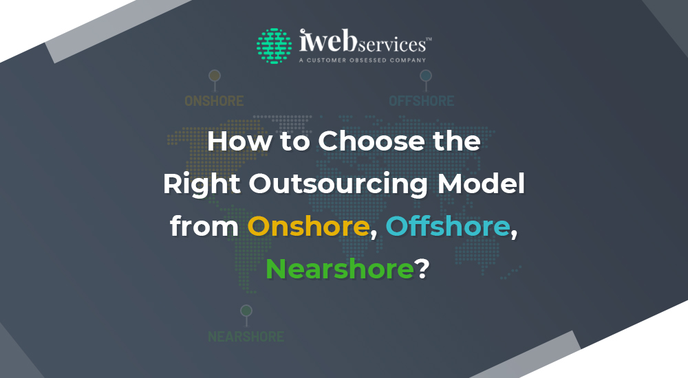 How to Choose the Right Outsourcing Model from Onshore, Offshore, Nearshore?